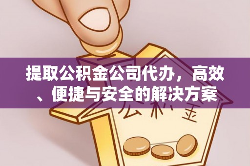 凤林提取公积金公司代办，高效、便捷与安全的解决方案