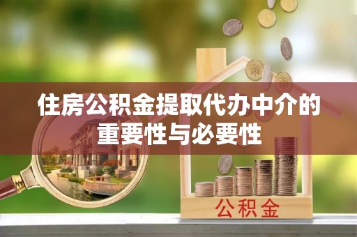 丹寨住房公积金提取代办中介的重要性与必要性